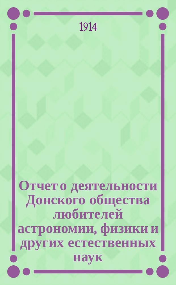 Отчет о деятельности Донского общества любителей астрономии, физики и других естественных наук... ... за 1910-1913 год