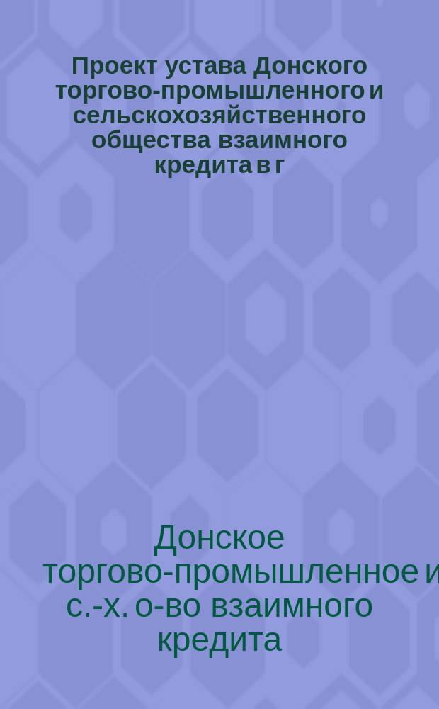 Проект устава Донского торгово-промышленного и сельскохозяйственного общества взаимного кредита в г. Новочеркасске