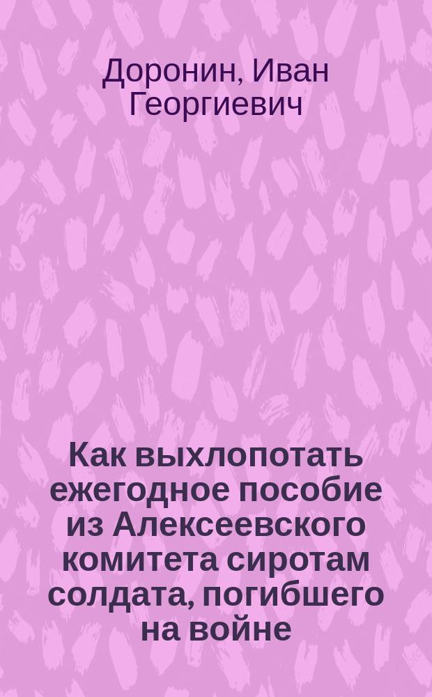 Как выхлопотать ежегодное пособие из Алексеевского комитета сиротам солдата, погибшего на войне