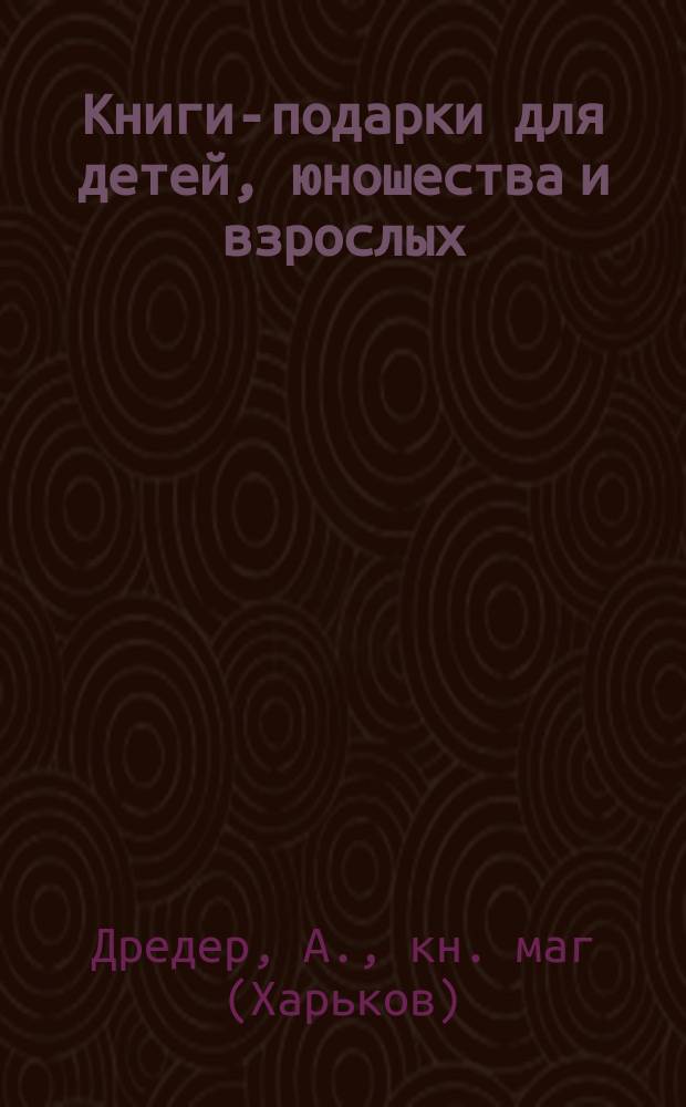 Книги-подарки для детей, юношества и взрослых : Кат. кн. магазина А. Дредер в Харькове