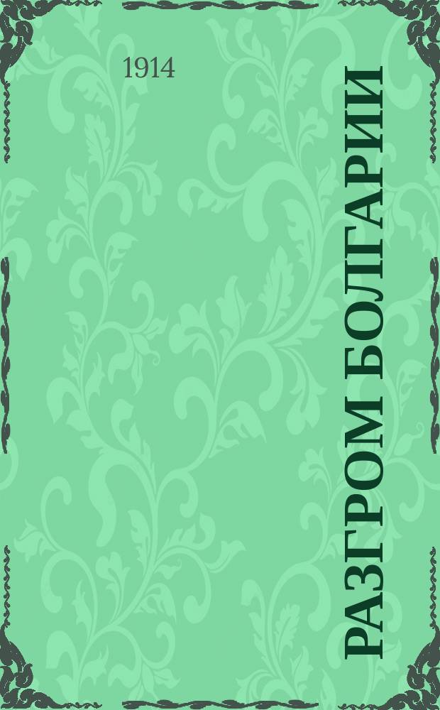 Разгром Болгарии : Вторая Балкан. война 1913 г