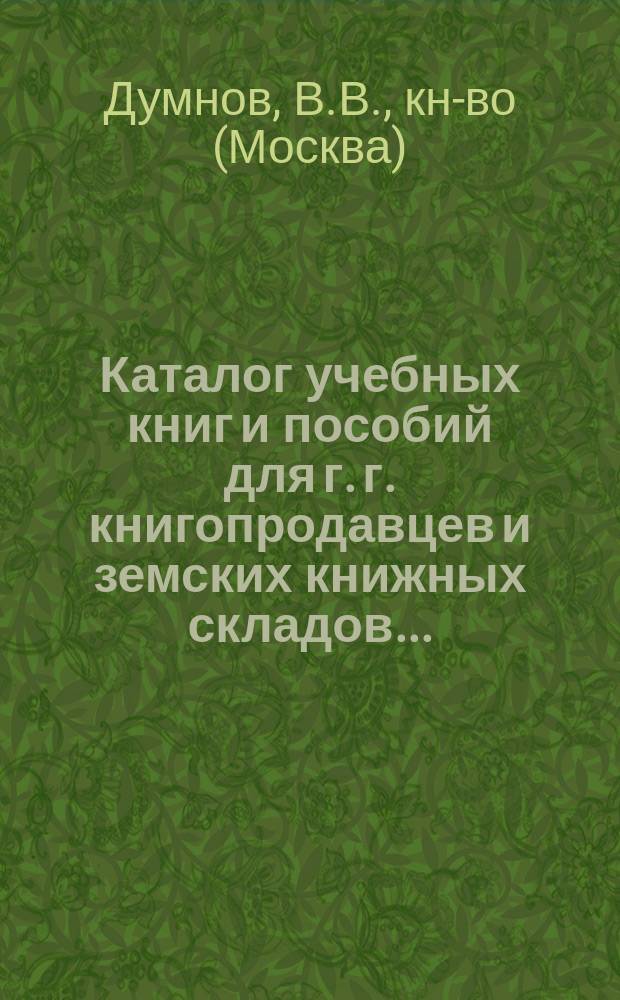 Каталог учебных книг и пособий для г. г. книгопродавцев и земских книжных складов...
