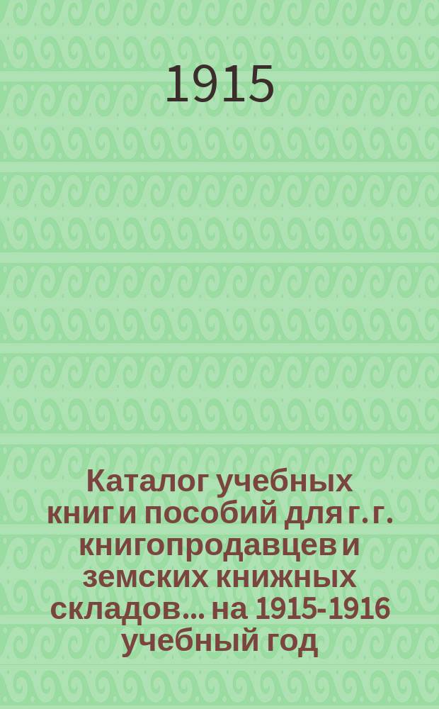 Каталог учебных книг и пособий для г. г. книгопродавцев и земских книжных складов... ... на 1915-1916 учебный год