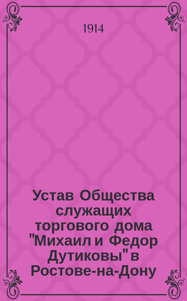 Устав Общества служащих торгового дома "Михаил и Федор Дутиковы" в Ростове-на-Дону : Утв. 17 дек. 1913 г.
