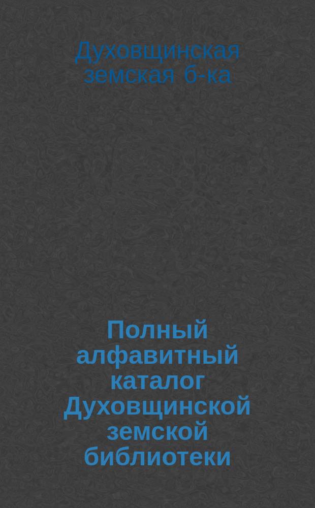 Полный алфавитный каталог Духовщинской земской библиотеки : 1914 г