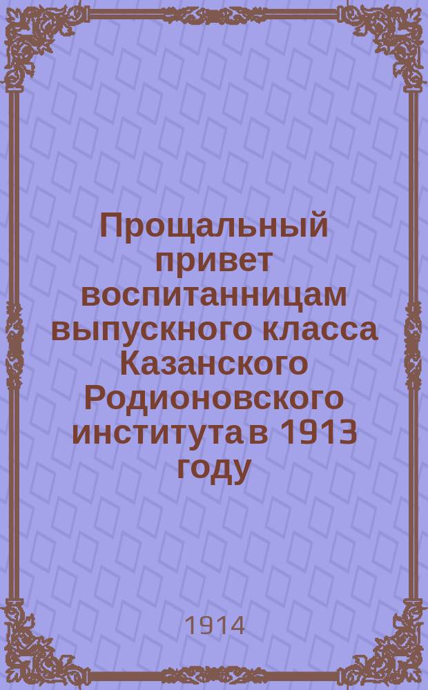 Прощальный привет воспитанницам выпускного класса Казанского Родионовского института в 1913 году