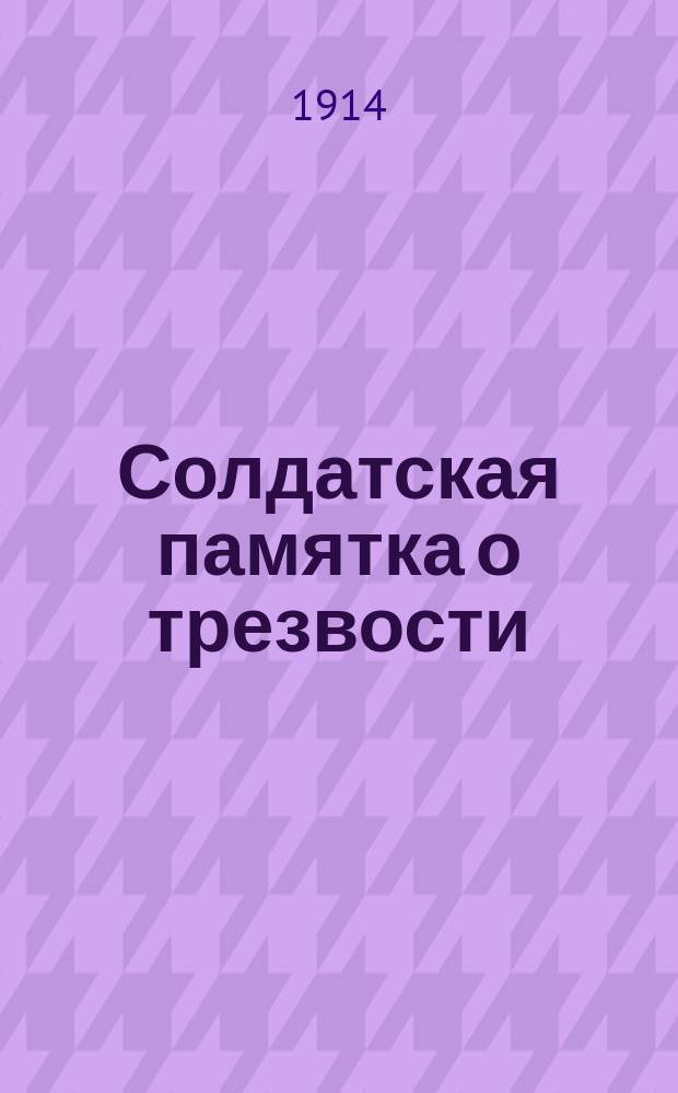 Солдатская памятка о трезвости : Со ст.: "Забота о жене-матери и детях" : Для бесед и чтений с солдатами