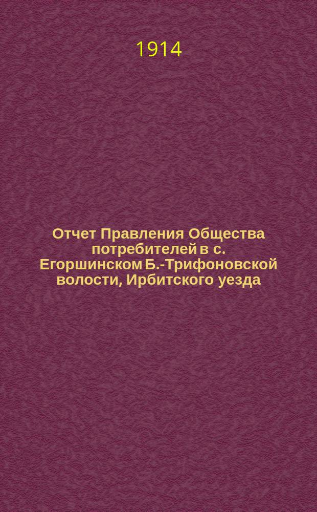 Отчет Правления Общества потребителей в с. Егоршинском Б.-Трифоновской волости, Ирбитского уезда... ... за 2-й операционный год