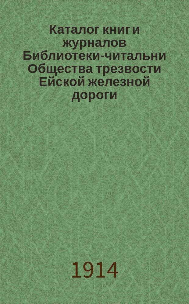 Каталог книг и журналов Библиотеки-читальни Общества трезвости Ейской железной дороги : Изд. 1914 г