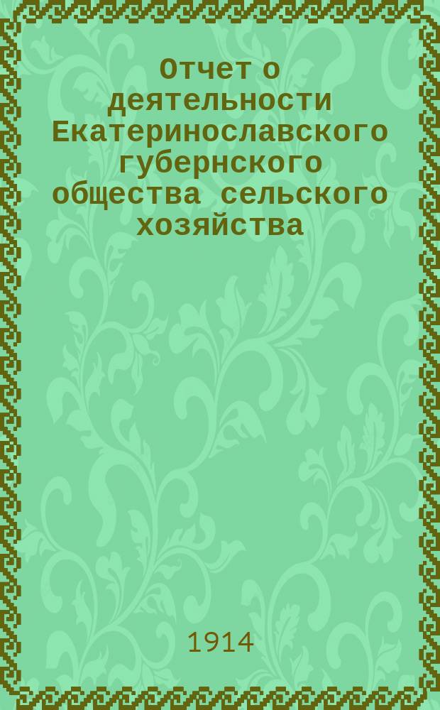 Отчет о деятельности Екатеринославского губернского общества сельского хозяйства... 1 января 1913 г. - 1 января 1914 г.