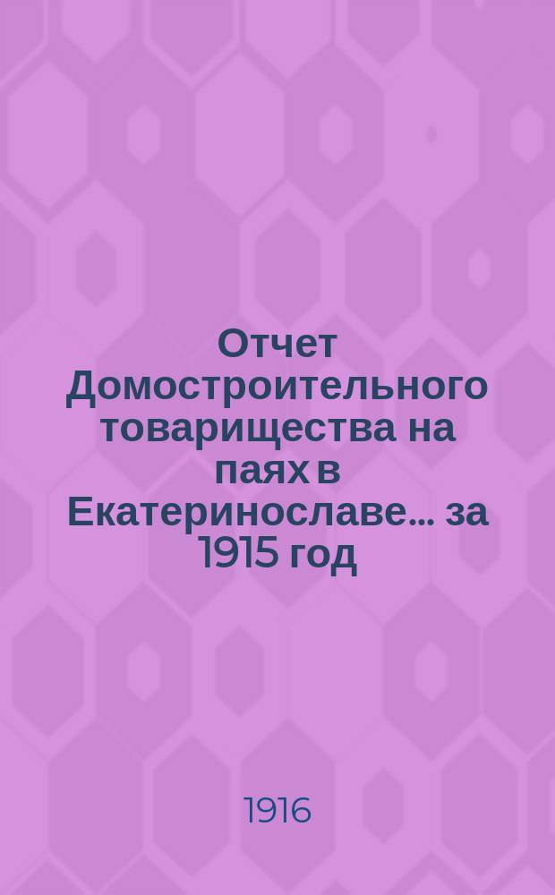 Отчет Домостроительного товарищества на паях в Екатеринославе... ... за 1915 год