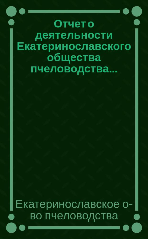 Отчет о деятельности Екатеринославского общества пчеловодства...