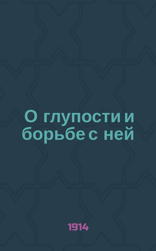 ... О глупости и борьбе с ней : Опыт биопсихол. понимания вопроса о глупости
