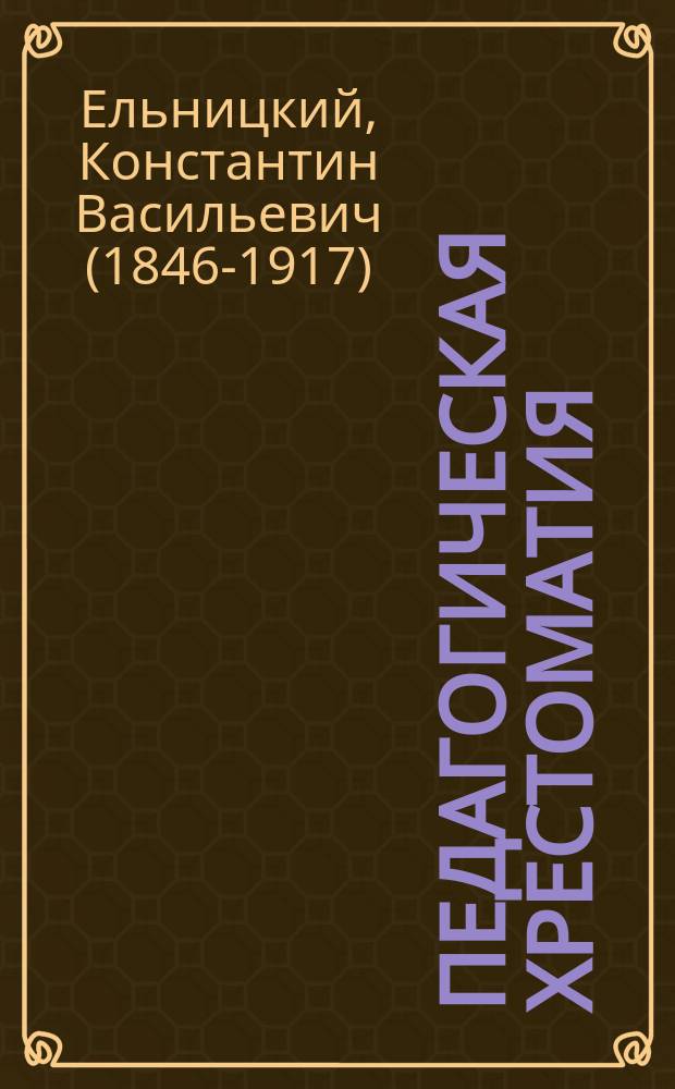 Педагогическая хрестоматия : Для учеб. заведений, в которых преподается педагогика, и для лиц, занимающихся воспитанием и обучением детей