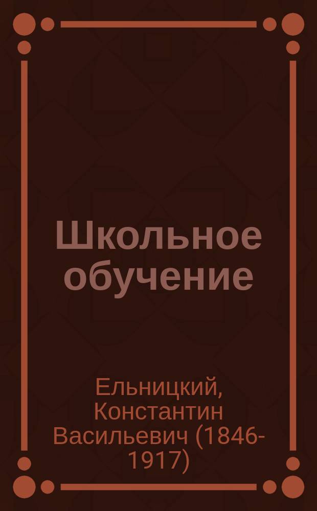 Школьное обучение : (Дидактика) : Для учеб. заведений в коих преподается дидактика, и для занимающихся обучением детей в школе