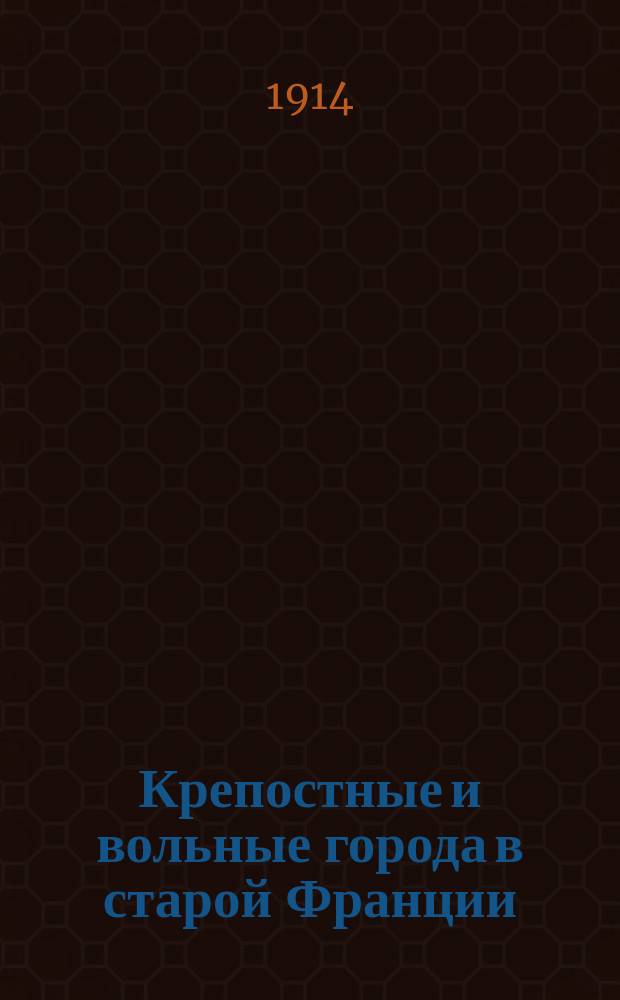 ... Крепостные и вольные города в старой Франции : С 20 рис