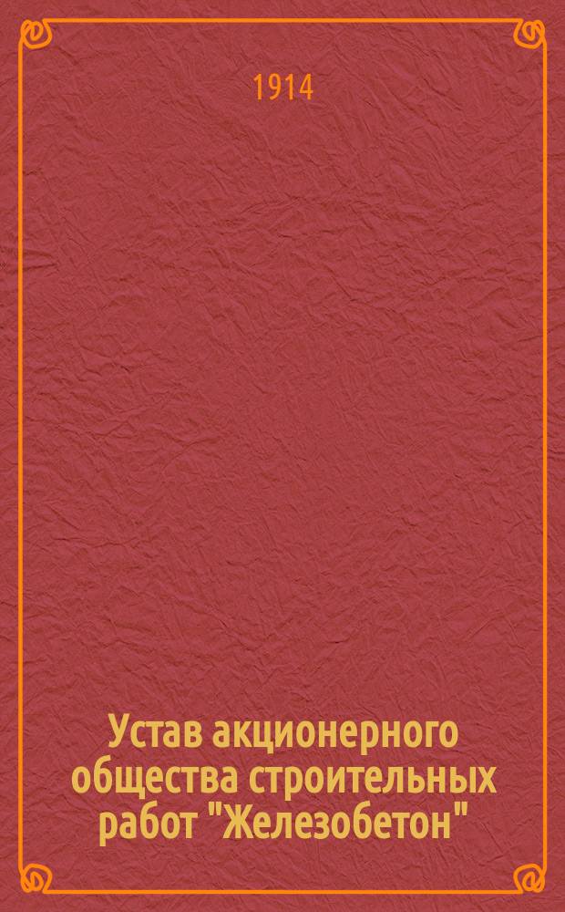 Устав акционерного общества строительных работ "Железобетон" : Утв. 11 дек. 1913 г.