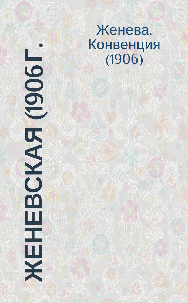 Женевская (1906 г.) и Гаагская (1907 г.) конвенции : Текст
