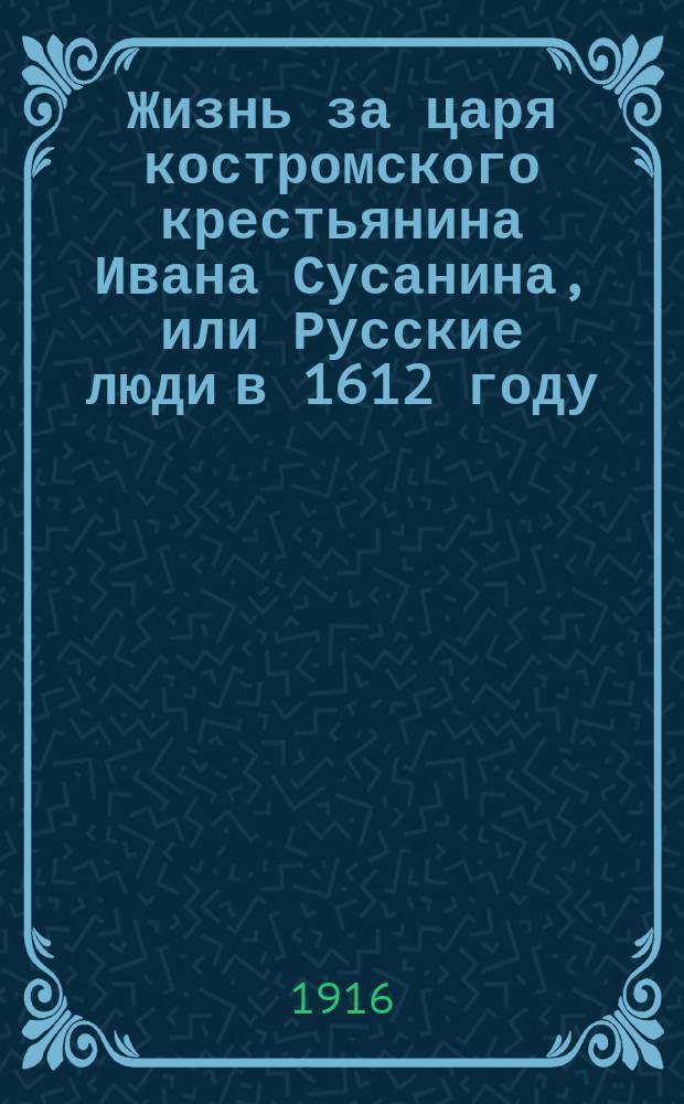 Жизнь за царя костромского крестьянина Ивана Сусанина, или Русские люди в 1612 году : Повесть сост. по ист. данным и драме "Борис Годунов" Пушкина