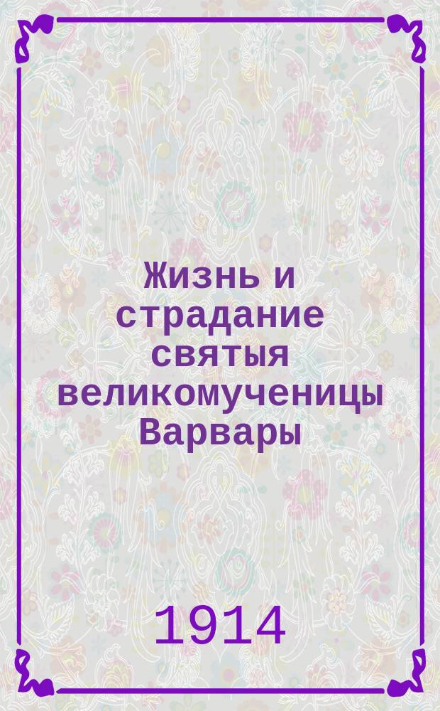 Жизнь и страдание святыя великомученицы Варвары