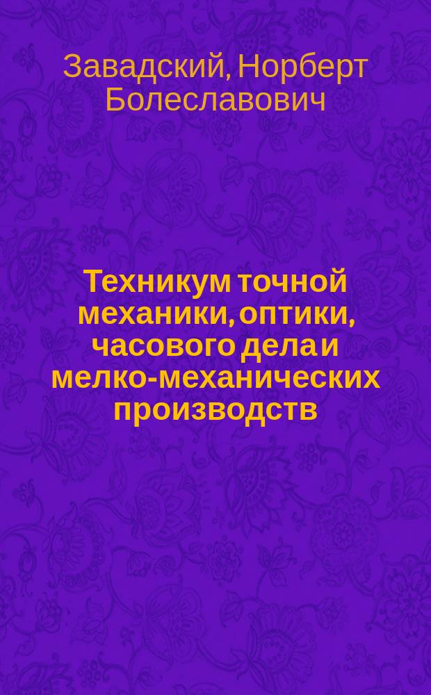 Техникум точной механики, оптики, часового дела и мелко-механических производств : Проект канд. мат. наук Новорос. ун-та... Н.Б. Завадского