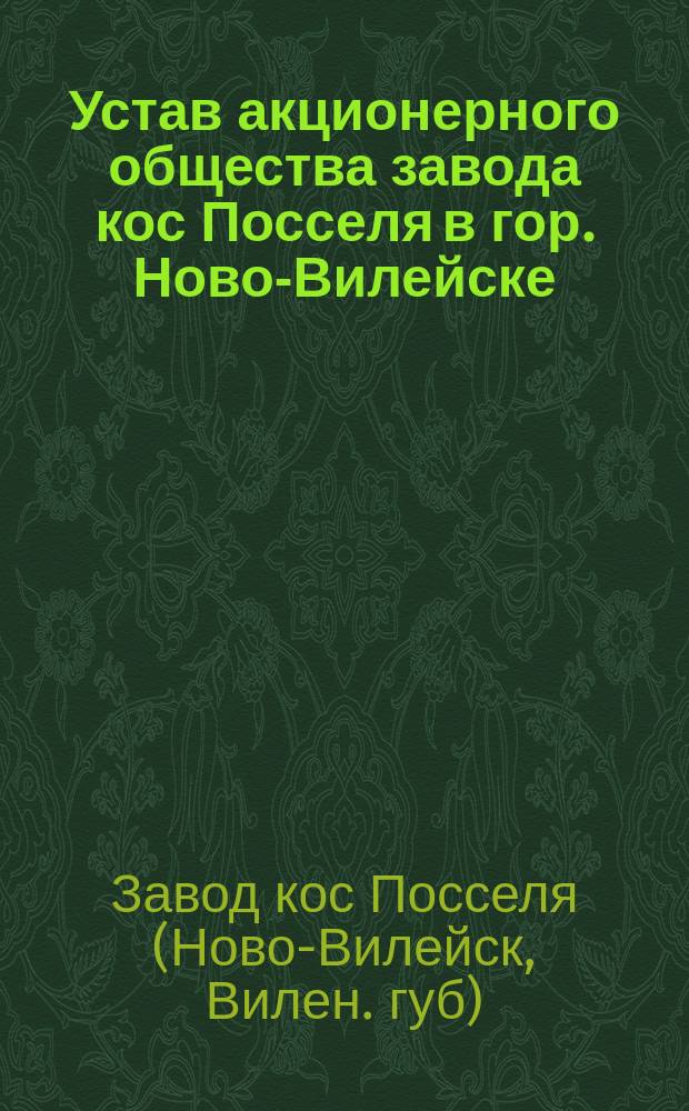 Устав акционерного общества завода кос Посселя в гор. Ново-Вилейске : Утв. 10 марта 1910 г.