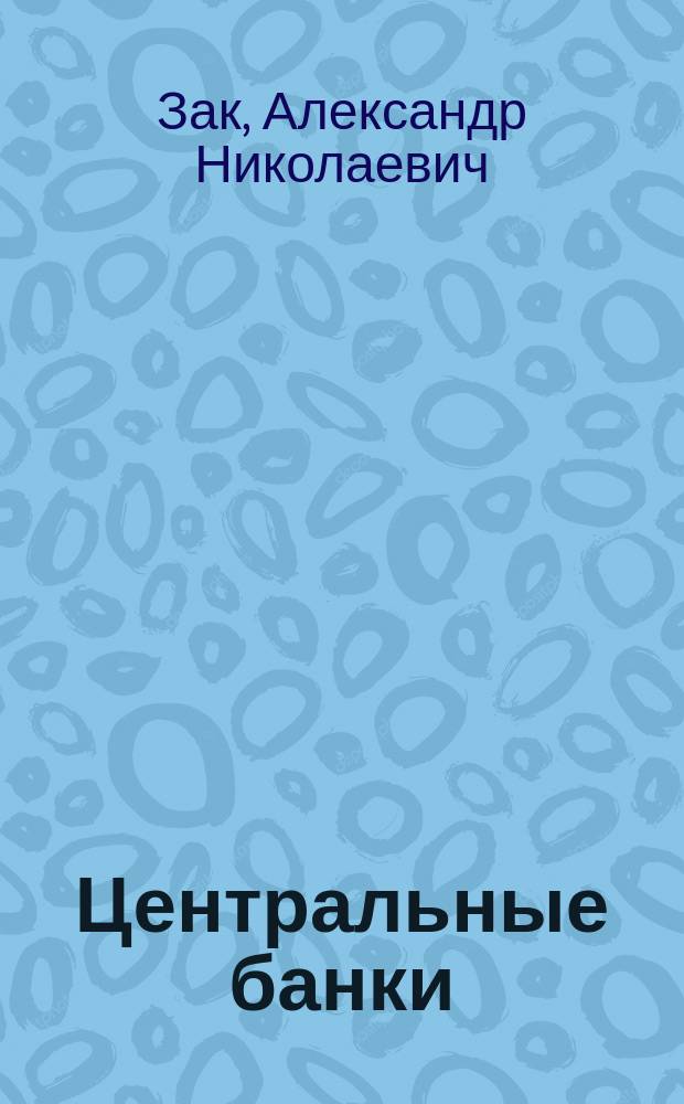 Центральные банки; Банковые союзы: Из докл. по загранич. командировке / А.Н. Зак и А.Э. Феррейн