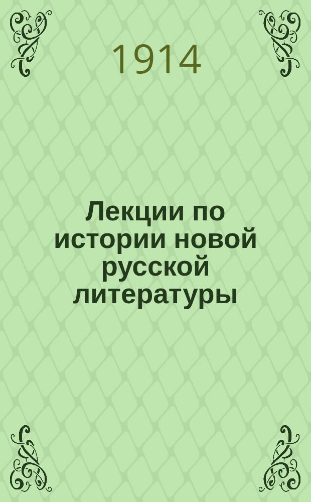 Лекции по истории новой русской литературы : (XVIII-XIX вв.) : Чит. студентам Варш. ун-та и слушательницам Высш. жен. курсов в 1913/14 акад. г. проф. И.И. Замотиным