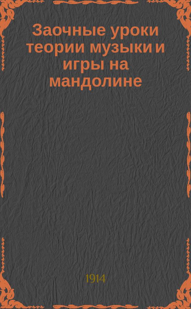 Заочные уроки теории музыки и игры на мандолине : Выходят с 1 марта 1914 г. еженед., вып. : Курс элементар. : (15 вып.). Вып. 1-