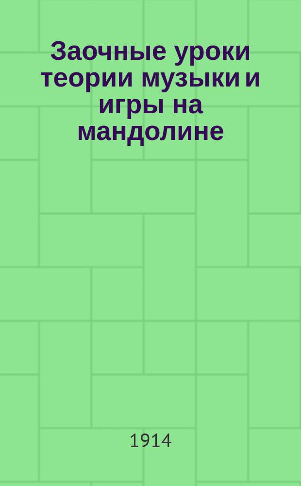 Заочные уроки теории музыки и игры на мандолине : Выходят с 1 марта 1914 г. еженед., вып. Курс элементар. (15 вып.). Вып. 1-. Вып. 1