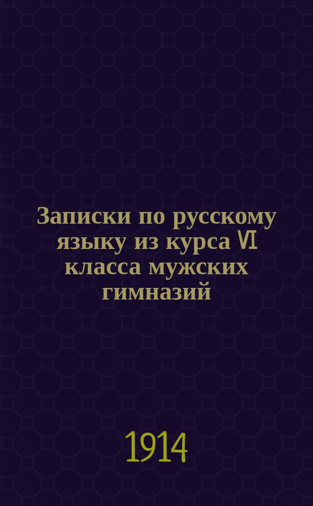 Записки по русскому языку из курса VI класса мужских гимназий : (Сост. по тр. Порфирьева, Саводника, Пыпина и Сперанского). [1]-. 2