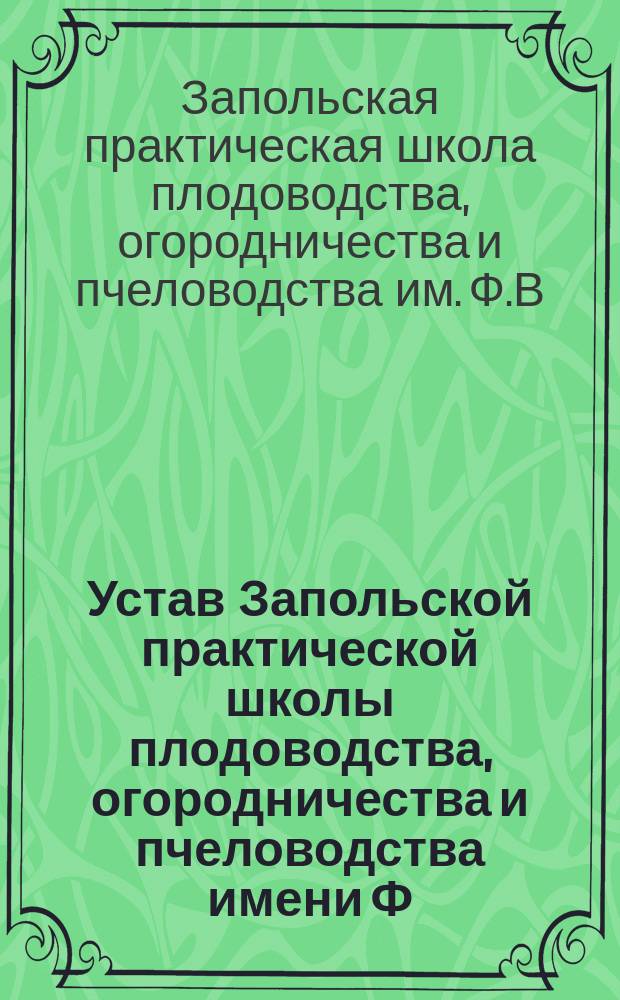 Устав Запольской практической школы плодоводства, огородничества и пчеловодства имени Ф.В. и Е.К. Овсянниковых : Утв. 7 февр. 1914 г