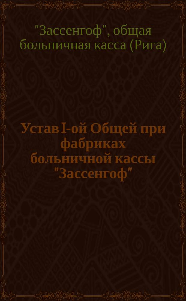Устав I-ой Общей при фабриках больничной кассы "Зассенгоф"