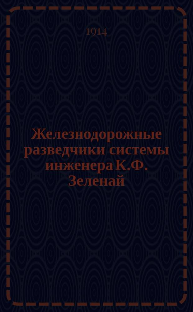 Железнодорожные разведчики системы инженера К.Ф. Зеленай : Автомат. предохранение поездов от несчаст. случаев и их "динам." блокировка