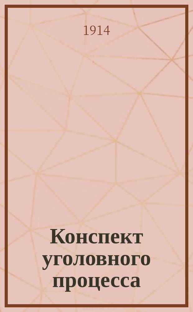 ... Конспект уголовного процесса : Сост. согласно послед. унив. прогр. по учеб. проф. Познышева