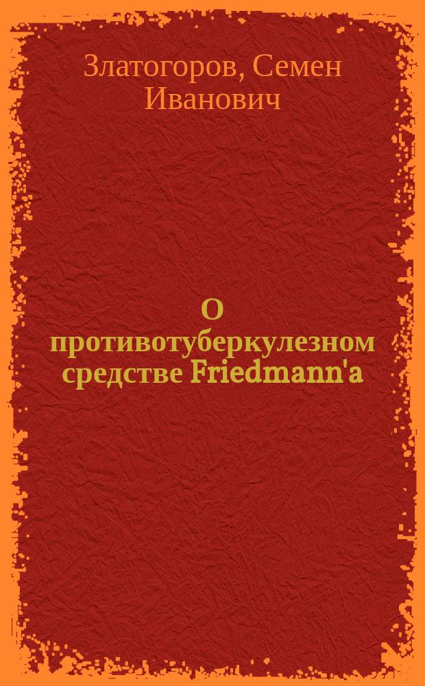 О противотуберкулезном средстве Friedmann'a : Докл., прочит. 3 февр. в О-ве охранения нар. здравия в С.-Петербурге