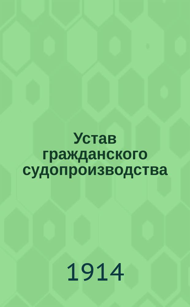 Устав гражданского судопроизводства (по Сводн. прод. 1912 г.), измененный и дополненный законами 15 июня 1912 г., 26 июня 1913 г., 12 марта 1914 г. и другими ранее изданными узаконениями для местностей, в коих Закон о преобразовании местного суда введен в полном объеме, и для прочих частей Империи, - с законодательными мотивами, разъяснениями Сената и алфавитным предметным указателем