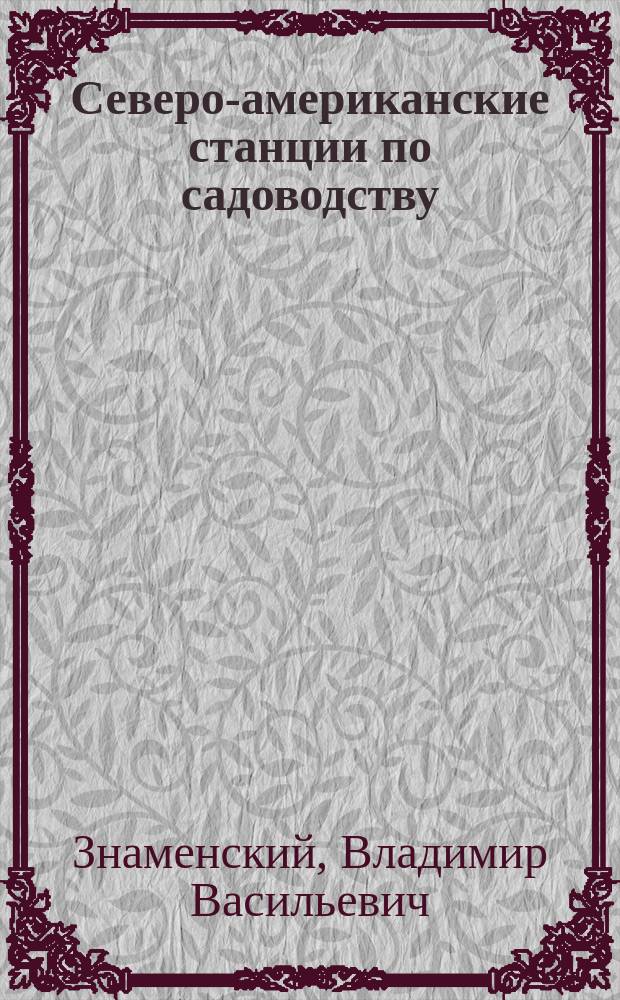 ... Северо-американские станции по садоводству : (Орг. и характер деятельности) : Отчет по командировке в Сев.-Амер. соед. штаты для изуч. плодоводства