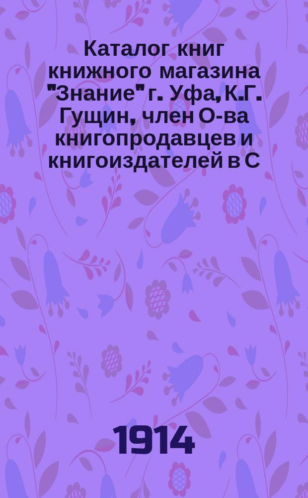 Каталог книг книжного магазина "Знание" г. Уфа, К.Г. Гущин, член О-ва книгопродавцев и книгоиздателей в С.-Петербурге