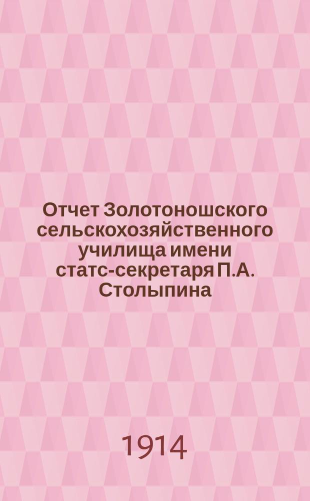 Отчет Золотоношского сельскохозяйственного училища имени статс-секретаря П.А. Столыпина..., [составленный управляющим и преподавателем училища]. ... за 1913 год : ... за 1913 год [с кратким прибавлением сведений об учебно-опытном поле и метеорологической станции]