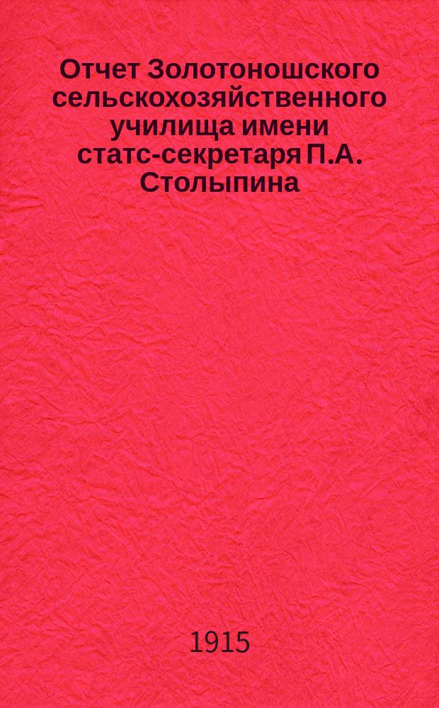 Отчет Золотоношского сельскохозяйственного училища имени статс-секретаря П.А. Столыпина..., [составленный управляющим и преподавателем училища]. ... за 1914 год