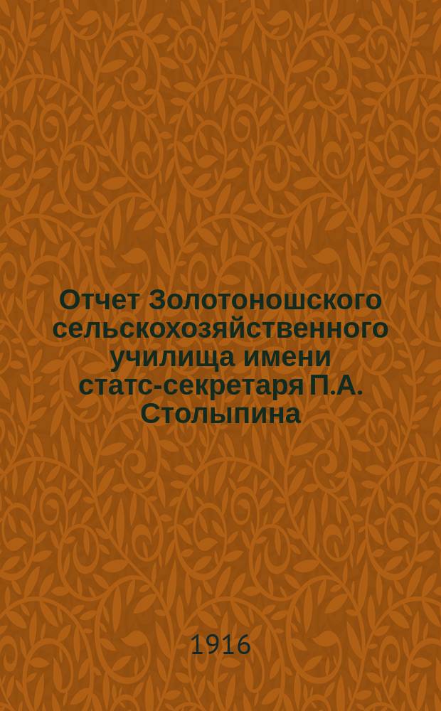 Отчет Золотоношского сельскохозяйственного училища имени статс-секретаря П.А. Столыпина..., [составленный управляющим и преподавателем училища]. ... за 1915 год