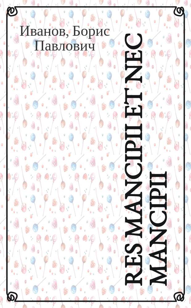 ... Res mancipii et nec mancipii : (Очерк по истории рим. права)