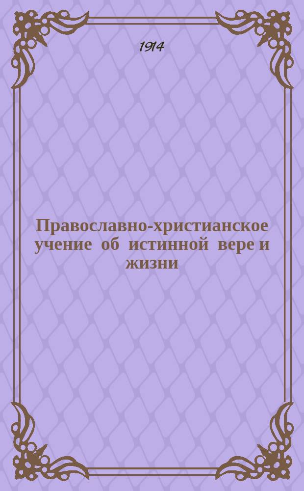 Православно-христианское учение об истинной вере и жизни : Учеб. курс закона божия. Половина 2