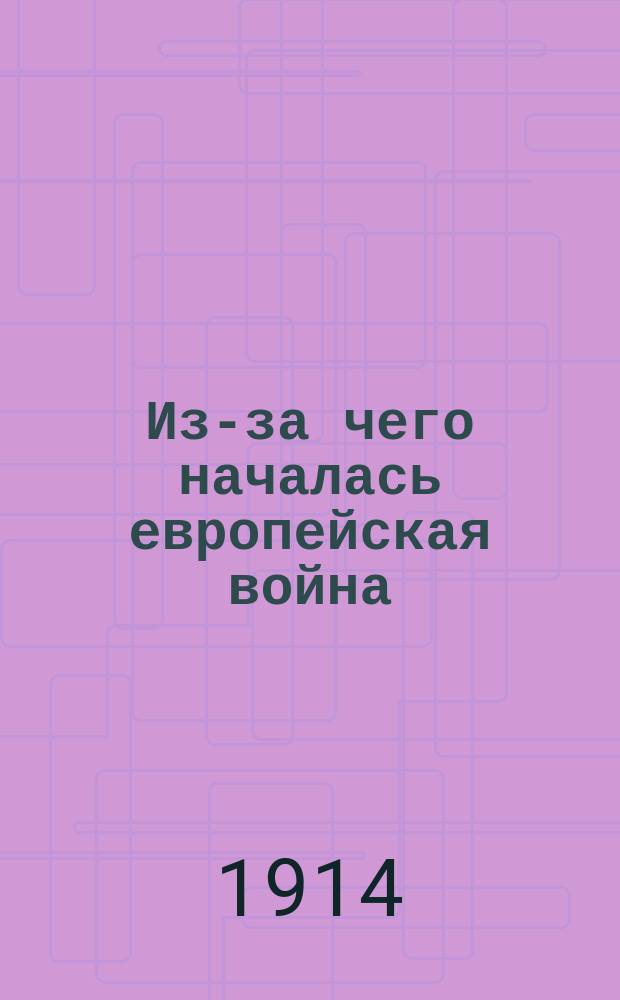 Из-за чего началась европейская война : С 8 портр. государей и правителей и 2 отдельными карт. в тексте : (Ист. обзор)