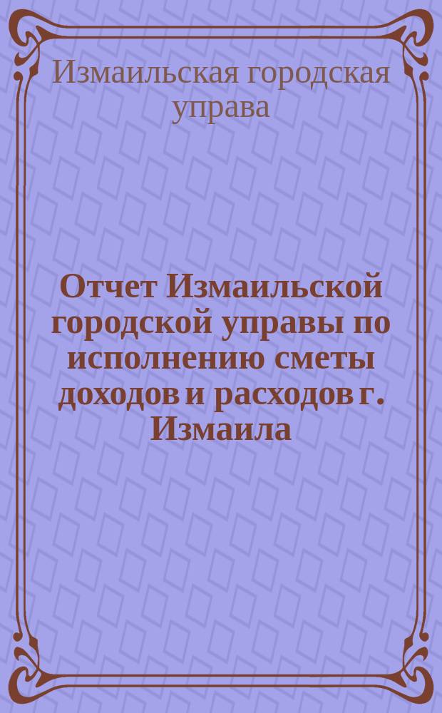 Отчет Измаильской городской управы по исполнению сметы доходов и расходов г. Измаила...