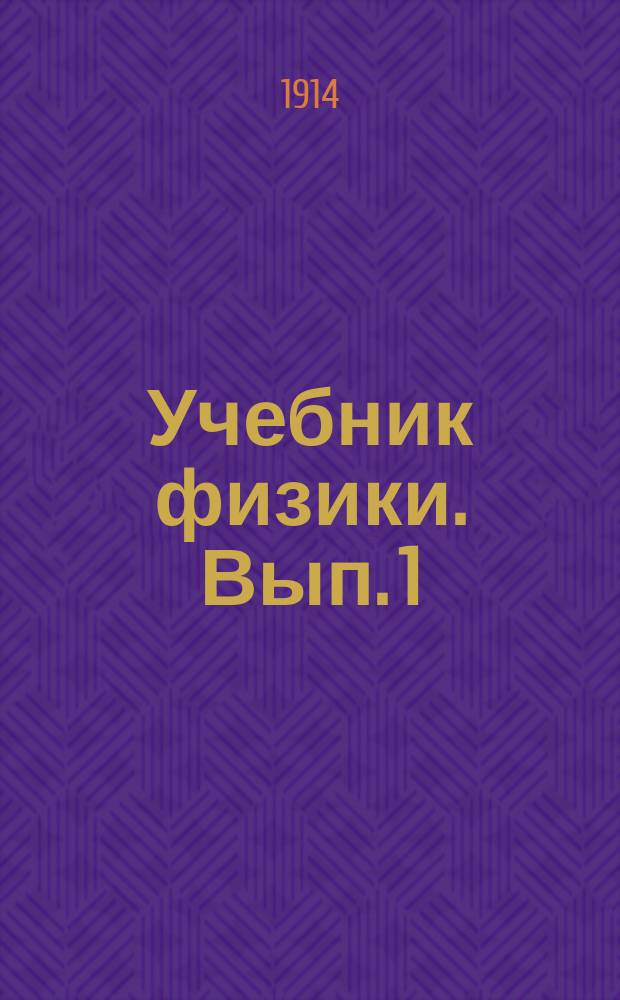 ... Учебник физики. Вып. 1 : Введение ; Краткие сведения из химии ; Учение о жидкостях и газах ; Учение о силах