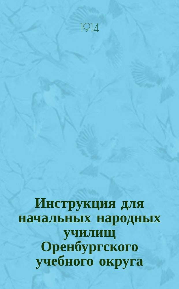 Инструкция для начальных народных училищ Оренбургского учебного округа : Одобрено Съездом г.г. директоров и инспекторов нар. уч-щ Оренбург. учеб. окр