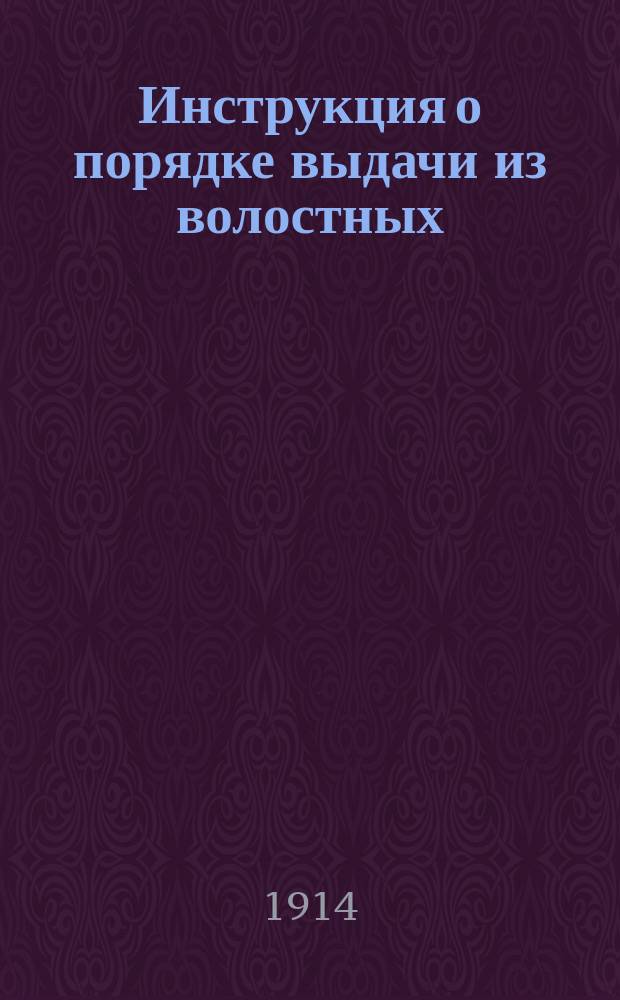 Инструкция о порядке выдачи из волостных (гминных, станичных, а в Закавказье - сельских) правлений нижним чинам и их семействам пенсий по закону 25 июня 1912 года о призрении нижних чинов и их семейств и о порядке высылки этих пенсий местными казначействами в волостные правления и заменяющие их учреждения : (Собр. узаконений и распоряжен. Правительства от 12 нояб. 1913 г. № 250)
