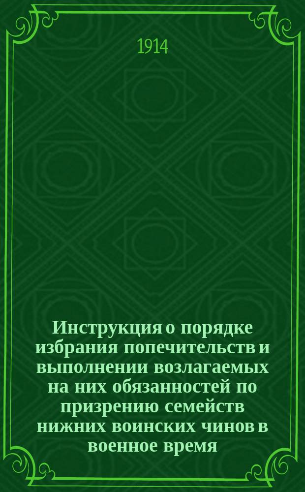 Инструкция о порядке избрания попечительств и выполнении возлагаемых на них обязанностей по призрению семейств нижних воинских чинов в военное время (отдел I и IV высочайше утвержд. 25 июня 1812 года положения о призрении нижних воинских чинов и их семейств, Собр. узак. 1912 г. ст. 1198) : Утв. упр. М-вом внутр. дел. Инструкция о порядке отпуска средств на выдачу семействам нижних воинских чинов продовольственного пособия, а равно о ведении счетоводства и отчетности по расходам на призрение семейств призреваемых
